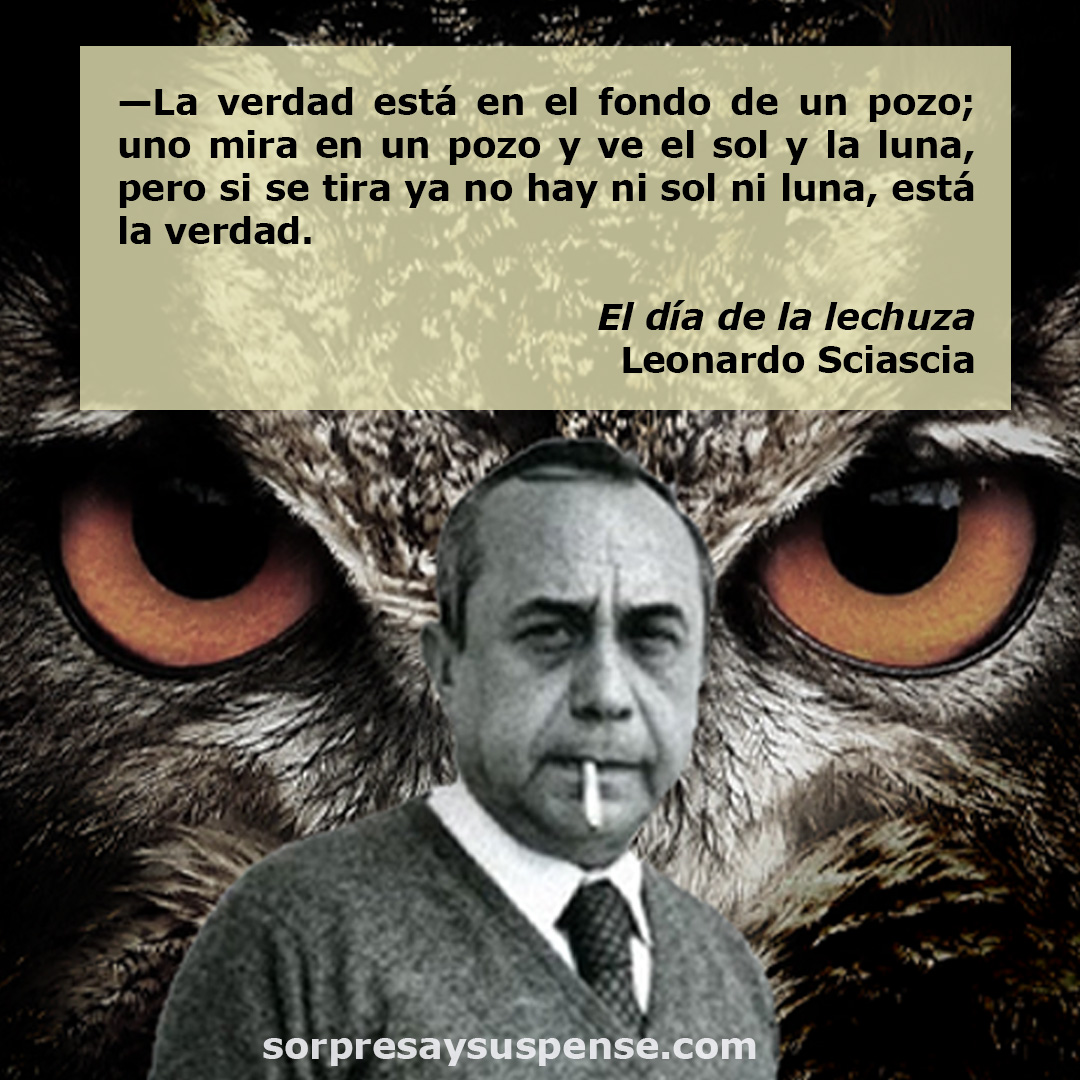 Cita de "El día de la lechuza", de Leonardo Sciascia: "La verdad está en el fondo de un pozo; uno mira en un pozo y ve el sol y la luna, pero si se tira ya no hay ni sol ni luna, está la verdad".